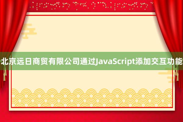 北京远日商贸有限公司通过JavaScript添加交互功能